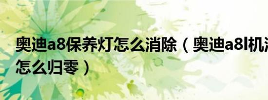 奥迪a8保养灯怎么消除（奥迪a8l机油保养灯怎么归零）