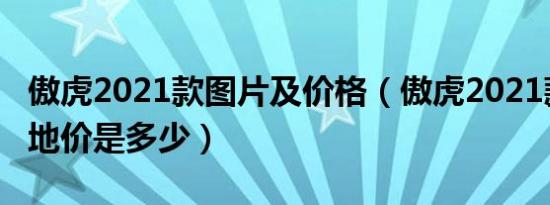 傲虎2021款图片及价格（傲虎2021款2.5L落地价是多少）