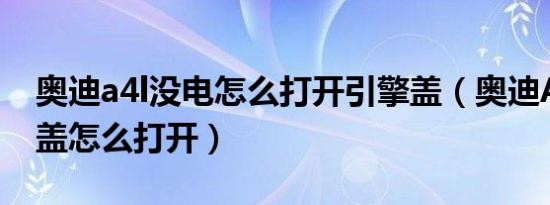 奥迪a4l没电怎么打开引擎盖（奥迪A4L引擎盖怎么打开）