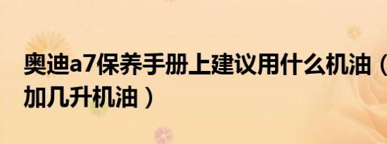 奥迪a7保养手册上建议用什么机油（奥迪A7加几升机油）