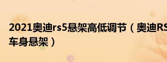 2021奥迪rs5悬架高低调节（奥迪RS5用什么车身悬架）