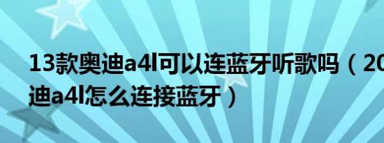 13款奥迪a4l可以连蓝牙听歌吗（2013款奥迪a4l怎么连接蓝牙）