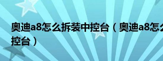 奥迪a8怎么拆装中控台（奥迪a8怎么拆装中控台）