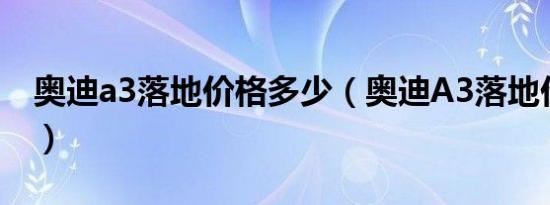 奥迪a3落地价格多少（奥迪A3落地价格多少）