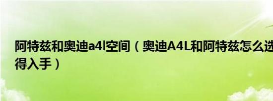 阿特兹和奥迪a4l空间（奥迪A4L和阿特兹怎么选 哪个更值得入手）