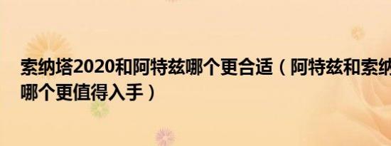 索纳塔2020和阿特兹哪个更合适（阿特兹和索纳塔怎么选 哪个更值得入手）