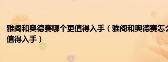 雅阁和奥德赛哪个更值得入手（雅阁和奥德赛怎么选 哪个更值得入手）