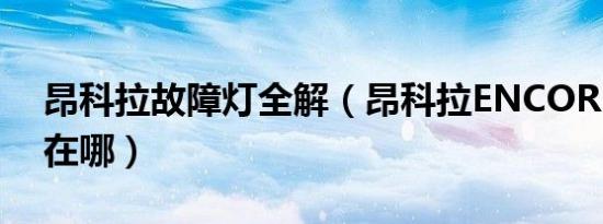 昂科拉故障灯全解（昂科拉ENCORE故障灯在哪）