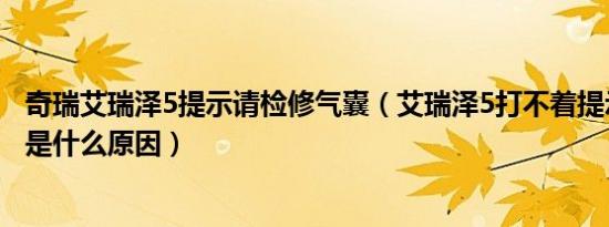 奇瑞艾瑞泽5提示请检修气囊（艾瑞泽5打不着提示检修气囊是什么原因）