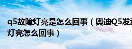 q5故障灯亮是怎么回事（奥迪Q5发动机故障灯亮怎么回事）