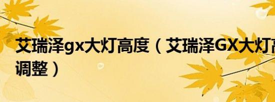 艾瑞泽gx大灯高度（艾瑞泽GX大灯高度怎么调整）