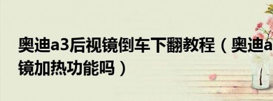 奥迪a3后视镜倒车下翻教程（奥迪a3有后视镜加热功能吗）