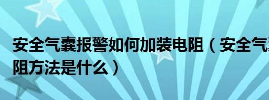 安全气囊报警如何加装电阻（安全气囊加装电阻方法是什么）