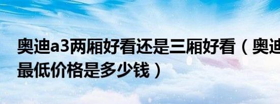 奥迪a3两厢好看还是三厢好看（奥迪A3三厢最低价格是多少钱）