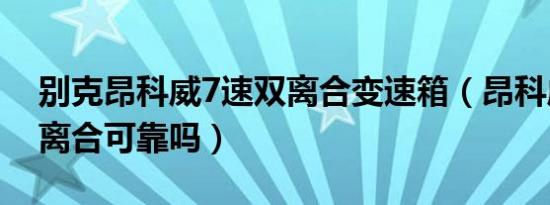 别克昂科威7速双离合变速箱（昂科威7速双离合可靠吗）
