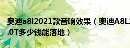 奥迪a8l2021款音响效果（奥迪A8L2021款3.0T多少钱能落地）