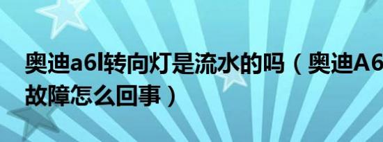 奥迪a6l转向灯是流水的吗（奥迪A6L转向灯故障怎么回事）