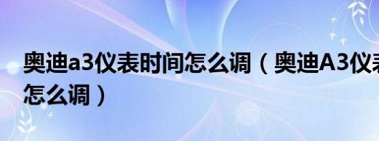 奥迪a3仪表时间怎么调（奥迪A3仪表盘时间怎么调）