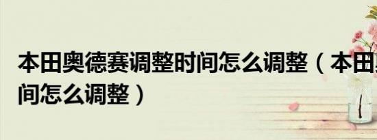 本田奥德赛调整时间怎么调整（本田奥德赛时间怎么调整）