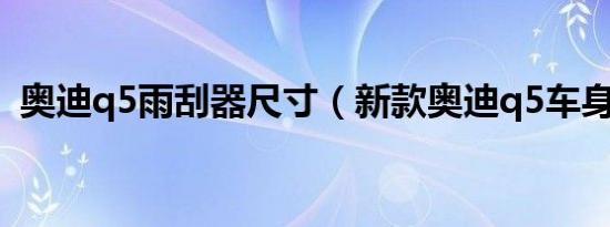 奥迪q5雨刮器尺寸（新款奥迪q5车身尺寸）