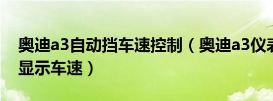 奥迪a3自动挡车速控制（奥迪a3仪表盘怎么显示车速）