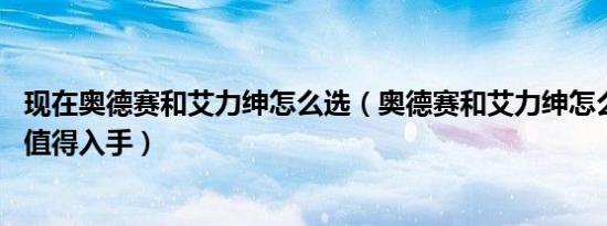 现在奥德赛和艾力绅怎么选（奥德赛和艾力绅怎么选 哪个更值得入手）