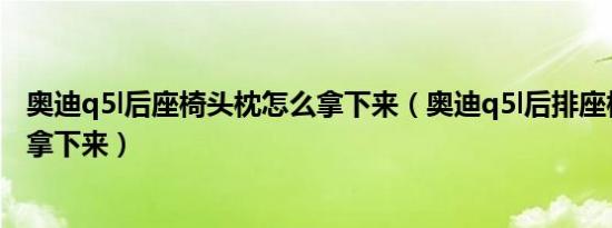 奥迪q5l后座椅头枕怎么拿下来（奥迪q5l后排座椅头枕怎么拿下来）