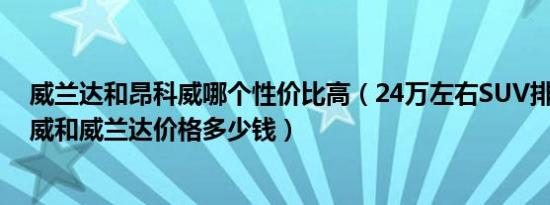 威兰达和昂科威哪个性价比高（24万左右SUV排行榜 昂科威和威兰达价格多少钱）