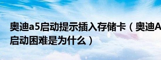 奥迪a5启动提示插入存储卡（奥迪A5发动机启动困难是为什么）