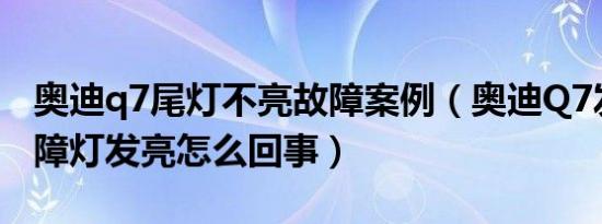 奥迪q7尾灯不亮故障案例（奥迪Q7发动机故障灯发亮怎么回事）