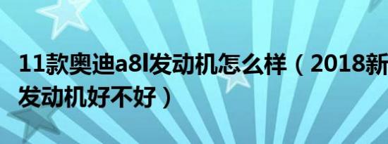 11款奥迪a8l发动机怎么样（2018新奥迪A8L发动机好不好）