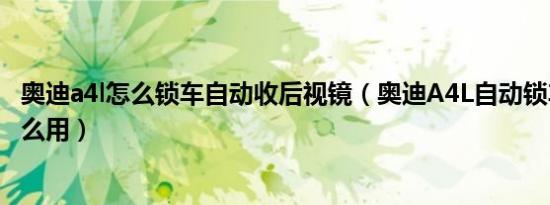 奥迪a4l怎么锁车自动收后视镜（奥迪A4L自动锁车功能有什么用）