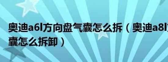 奥迪a6l方向盘气囊怎么拆（奥迪a8l方向盘气囊怎么拆卸）