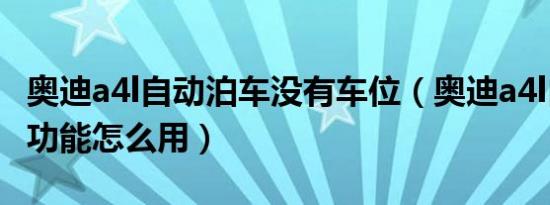 奥迪a4l自动泊车没有车位（奥迪a4l自动泊车功能怎么用）