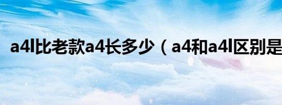a4l比老款a4长多少（a4和a4l区别是什么）