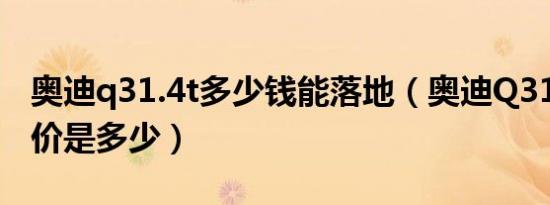 奥迪q31.4t多少钱能落地（奥迪Q31.4T落地价是多少）