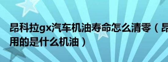 昂科拉gx汽车机油寿命怎么清零（昂科拉GX用的是什么机油）
