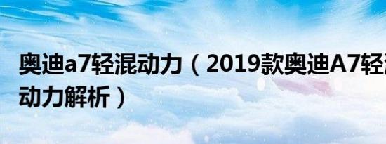 奥迪a7轻混动力（2019款奥迪A7轻混动系统动力解析）