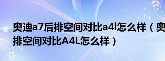 奥迪a7后排空间对比a4l怎么样（奥迪A7后排空间对比A4L怎么样）