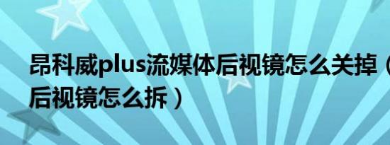 昂科威plus流媒体后视镜怎么关掉（昂科威后视镜怎么拆）