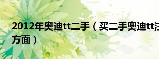 2012年奥迪tt二手（买二手奥迪tt注意哪些方面）