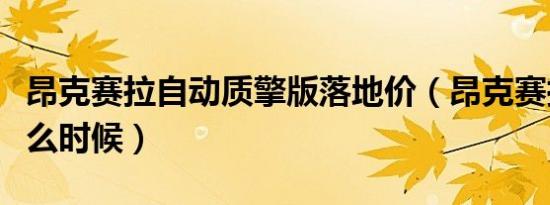 昂克赛拉自动质擎版落地价（昂克赛拉二保什么时候）