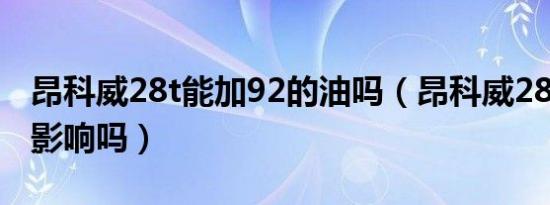 昂科威28t能加92的油吗（昂科威28t加92有影响吗）