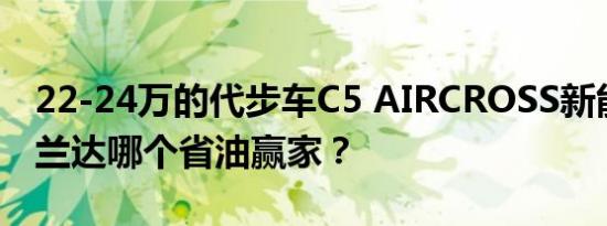 22-24万的代步车C5 AIRCROSS新能源和威兰达哪个省油赢家？