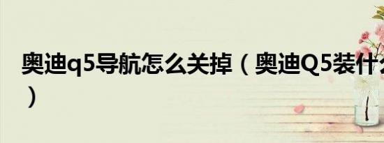 奥迪q5导航怎么关掉（奥迪Q5装什么导航好）