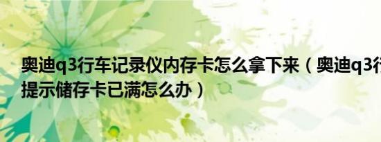 奥迪q3行车记录仪内存卡怎么拿下来（奥迪q3行车记录仪提示储存卡已满怎么办）