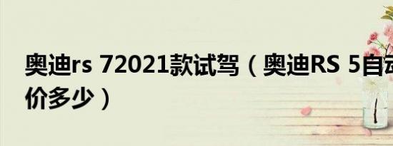 奥迪rs 72021款试驾（奥迪RS 5自动挡落地价多少）