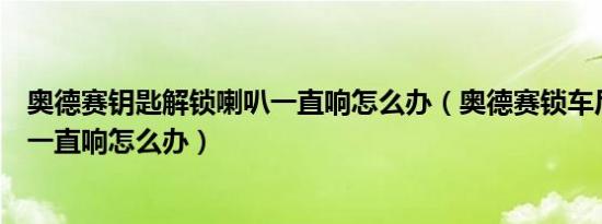 奥德赛钥匙解锁喇叭一直响怎么办（奥德赛锁车后报警喇叭一直响怎么办）