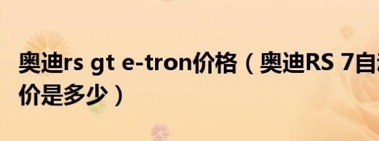 奥迪rs gt e-tron价格（奥迪RS 7自动挡落地价是多少）