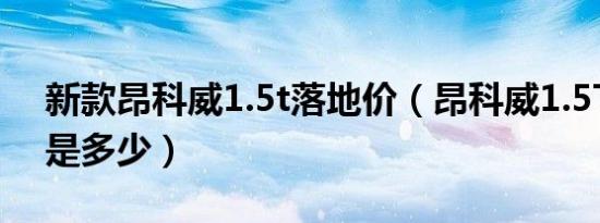 新款昂科威1.5t落地价（昂科威1.5T落地价是多少）